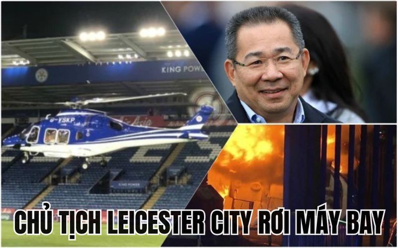 Kí ức bi thương vụ chủ tịch Leicester City rơi máy bay